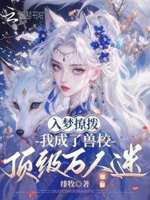 兽校入梦撩拨,顶级雄性们排队宠 兽校入梦撩拨,顶级雄性们排队宠