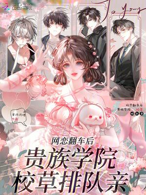 网恋翻车后,贵族学院校草排队亲 网恋翻车后,贵族学院校草排队亲